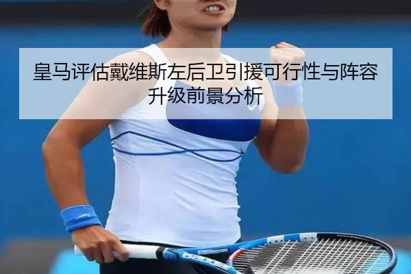 皇马评估戴维斯左后卫引援可行性与阵容升级前景分析