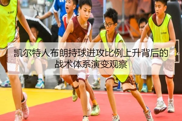 凯尔特人布朗持球进攻比例上升背后的战术体系演变观察