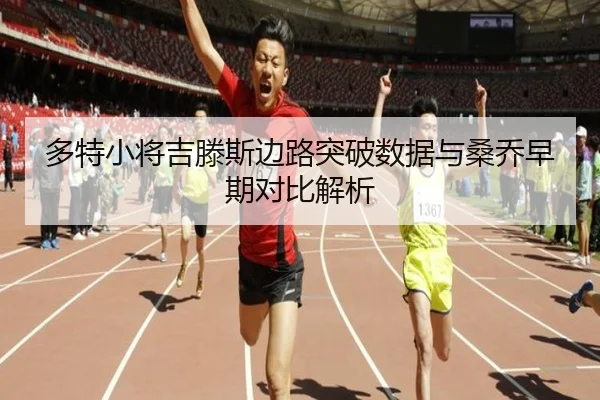 多特小将吉滕斯边路突破数据与桑乔早期对比解析