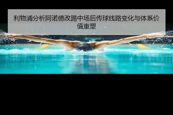 利物浦分析阿诺德改踢中场后传球线路变化与体系价值重塑