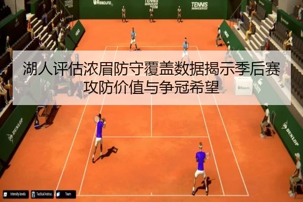 湖人评估浓眉防守覆盖数据揭示季后赛攻防价值与争冠希望