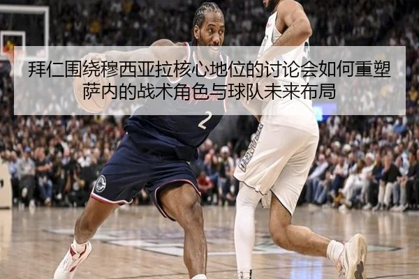 拜仁围绕穆西亚拉核心地位的讨论会如何重塑萨内的战术角色与球队未来布局