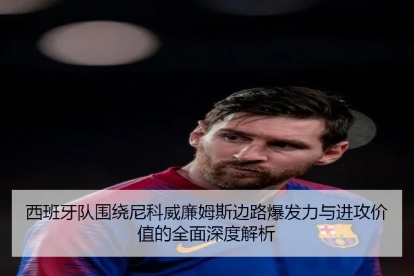 西班牙队围绕尼科威廉姆斯边路爆发力与进攻价值的全面深度解析