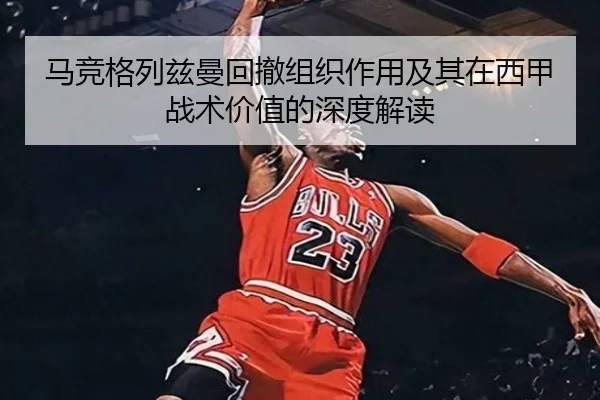 马竞格列兹曼回撤组织作用及其在西甲战术价值的深度解读