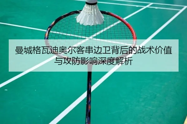 曼城格瓦迪奥尔客串边卫背后的战术价值与攻防影响深度解析