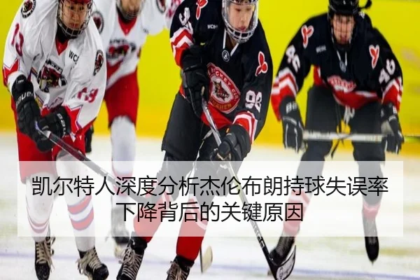 凯尔特人深度分析杰伦布朗持球失误率下降背后的关键原因