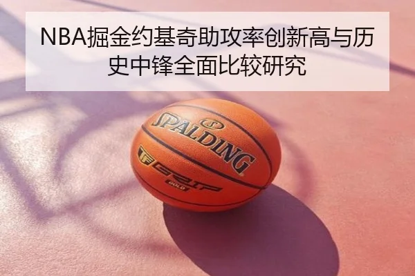 NBA掘金约基奇助攻率创新高与历史中锋全面比较研究