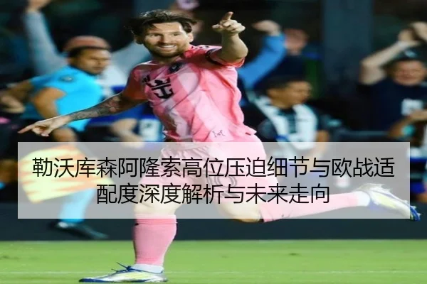 勒沃库森阿隆索高位压迫细节与欧战适配度深度解析与未来走向（kaiyun）