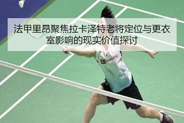 法甲里昂聚焦拉卡泽特老将定位与更衣室影响的现实价值探讨