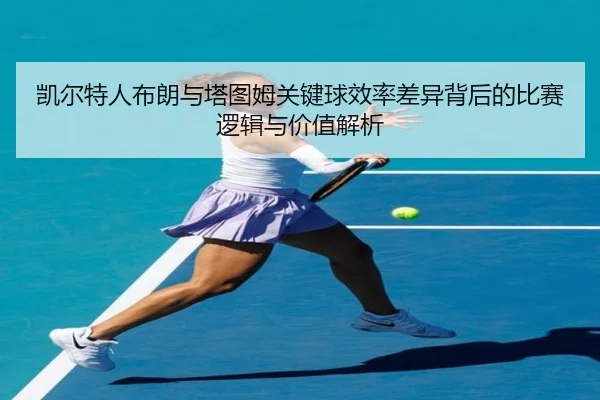 凯尔特人布朗与塔图姆关键球效率差异背后的比赛逻辑与价值解析