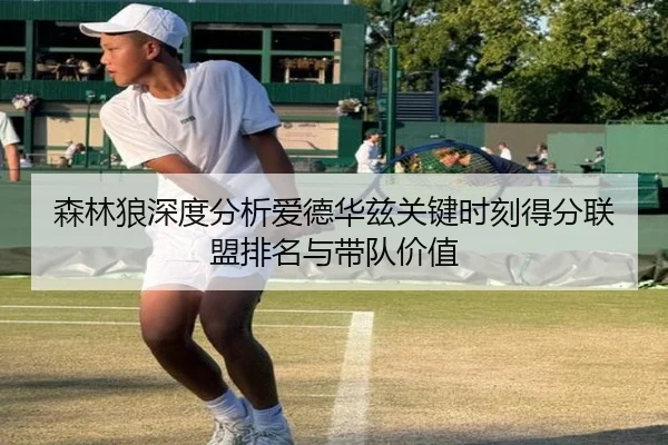 森林狼深度分析爱德华兹关键时刻得分联盟排名与带队价值