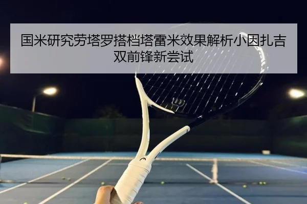 国米研究劳塔罗搭档塔雷米效果解析小因扎吉双前锋新尝试