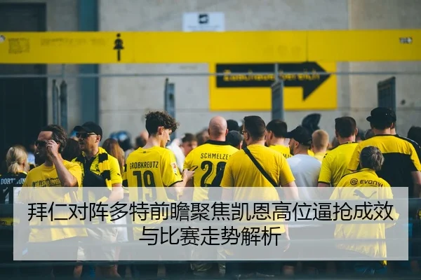 拜仁对阵多特前瞻聚焦凯恩高位逼抢成效与比赛走势解析