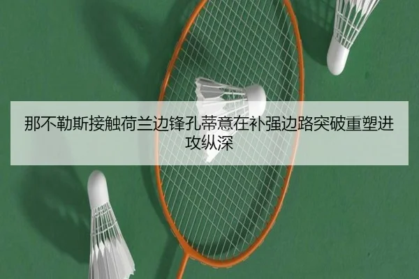那不勒斯接触荷兰边锋孔蒂意在补强边路突破重塑进攻纵深