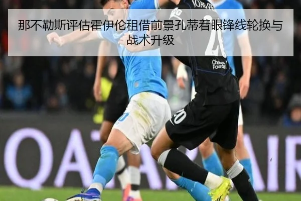那不勒斯评估霍伊伦租借前景孔蒂着眼锋线轮换与战术升级